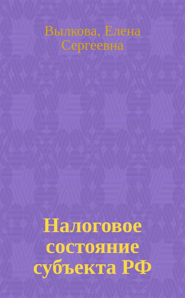 Налоговое состояние субъекта РФ: теория, методология, методика диагностики : монография
