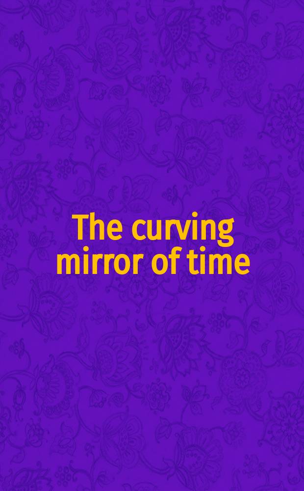 The curving mirror of time = Искривленное зеркало времени