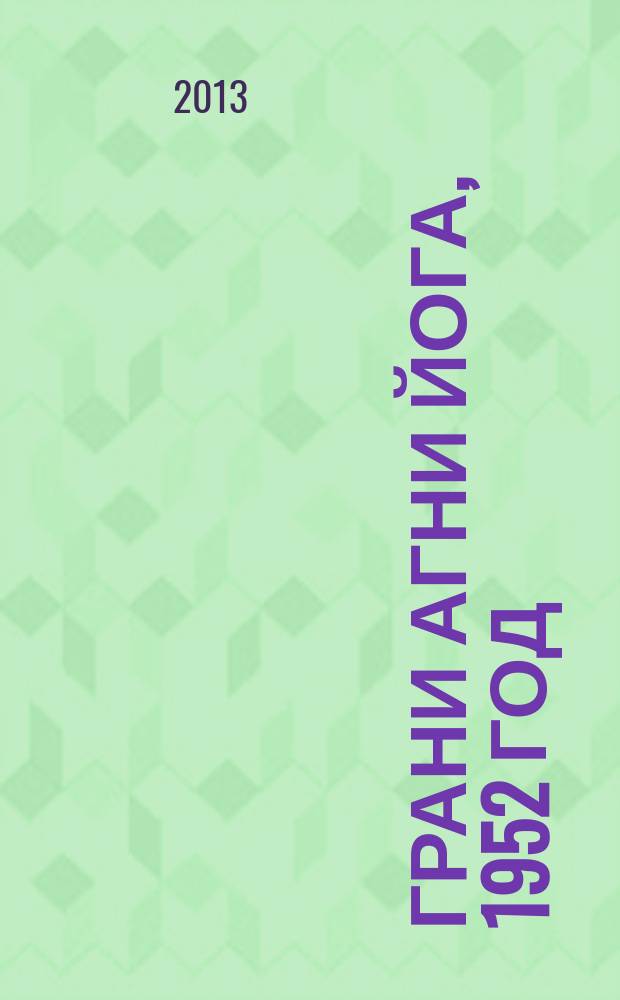 Грани Агни Йога, 1952 год : [записи Бориса Николаевича Абрамова, ближайшего ученика Н.К. Рериха, полученные из Высокого Источника, о чем имеется подтверждение Е.И. Рерих. Ч. 2