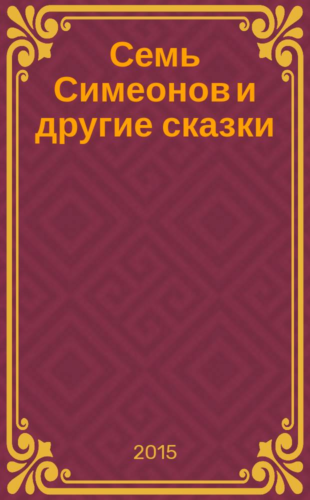 Семь Симеонов и другие сказки : по мотивам русских сказок : для чтения взрослыми детям