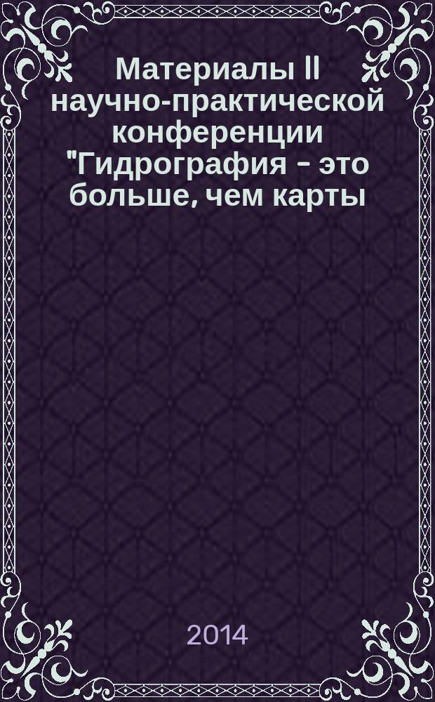 Материалы II научно-практической конференции "Гидрография - это больше, чем карты: исследования, инновации, технологии, проблемы и перспективы", 20 июня 2014 года