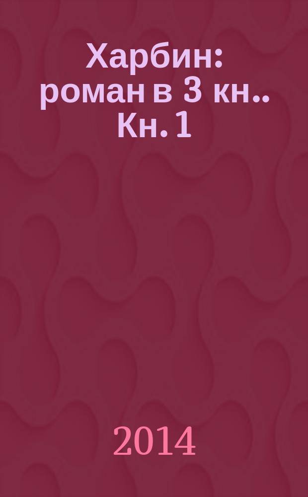 Харбин : роман [в 3 кн.]. [Кн. 1] : Путь