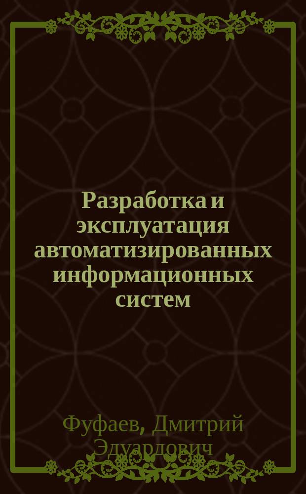 Разработка и эксплуатация автоматизированных информационных систем : учебник для использования в учебном процессе образовательных учреждений, реализующих программы среднего профессионального образования