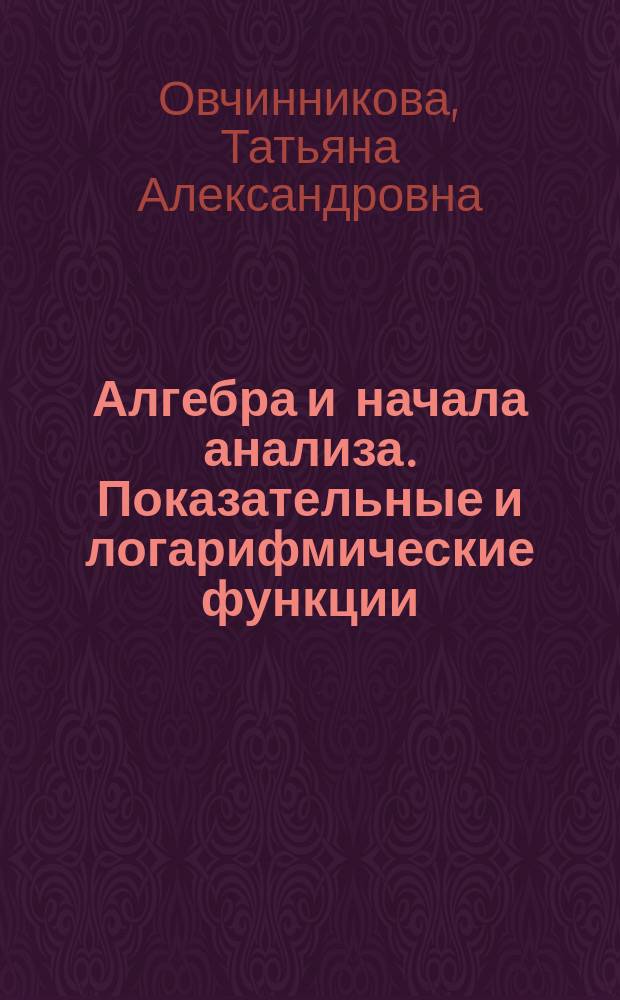 Алгебра и начала анализа. Показательные и логарифмические функции : учебно-методическое пособие для выполнения практических работ