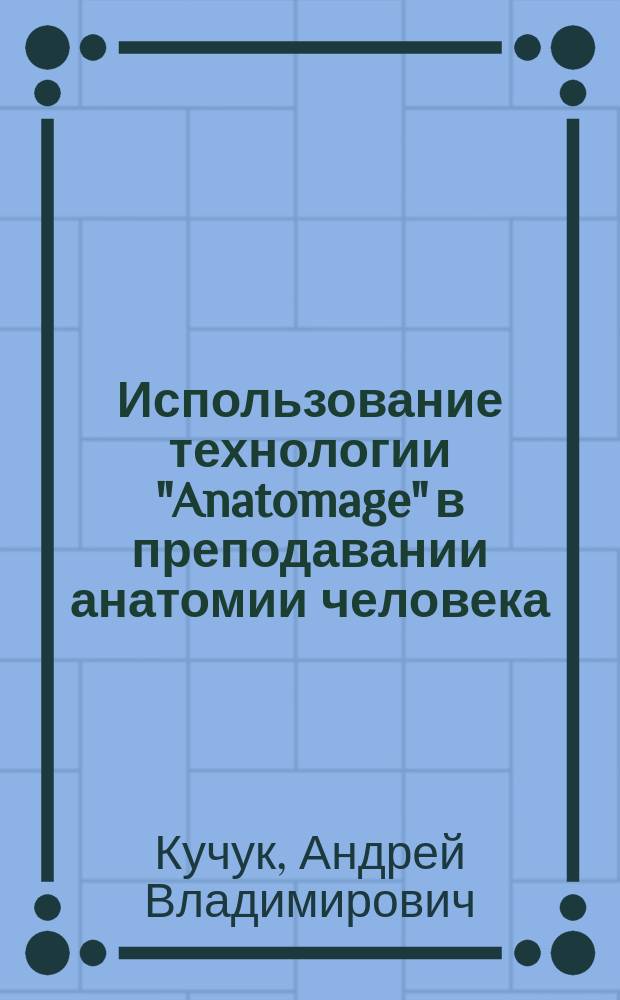 Использование технологии "Anatomage" в преподавании анатомии человека : методические рекомендации для преподавателей