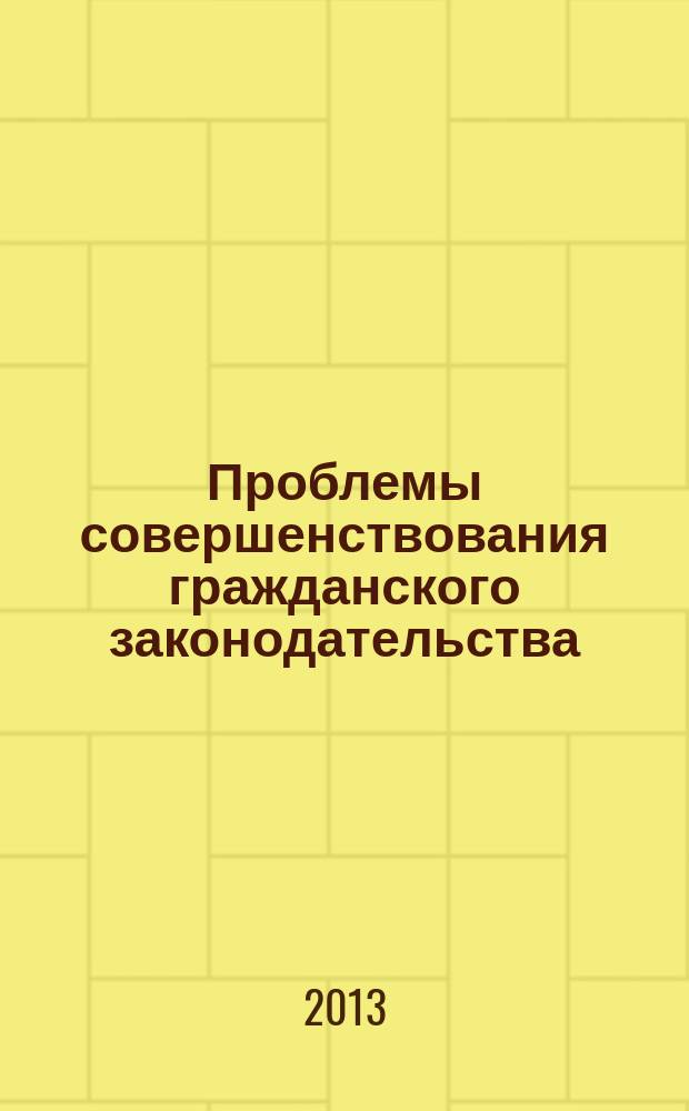 Проблемы совершенствования гражданского законодательства : материалы заседания "круглого стола", 26 февраля 2013 года и очередной межвузовской научно-практической конференции, 15 ноября 2012 года