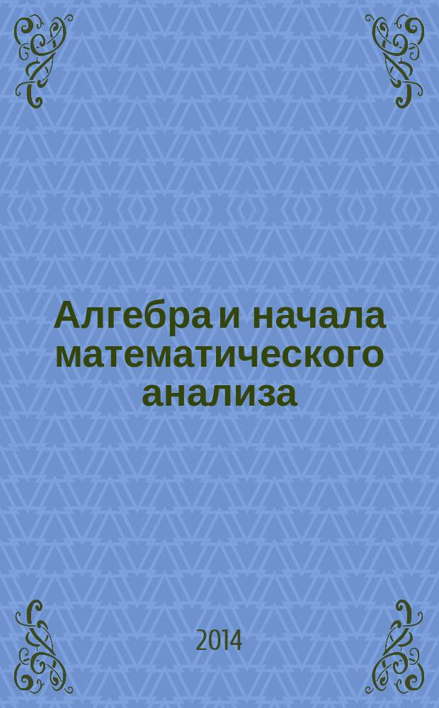 Алгебра и начала математического анализа : 10-11 классы для учащихся общеобразовательных организаций (базовый уровень) в 2 ч. Ч. 1 : Учебник