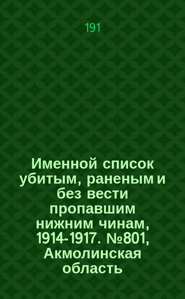 Именной список убитым, раненым и без вести пропавшим нижним чинам, [1914-1917]. № 801, Акмолинская область, Астраханская, Бессарабская, Варшавская и Виленская губернии