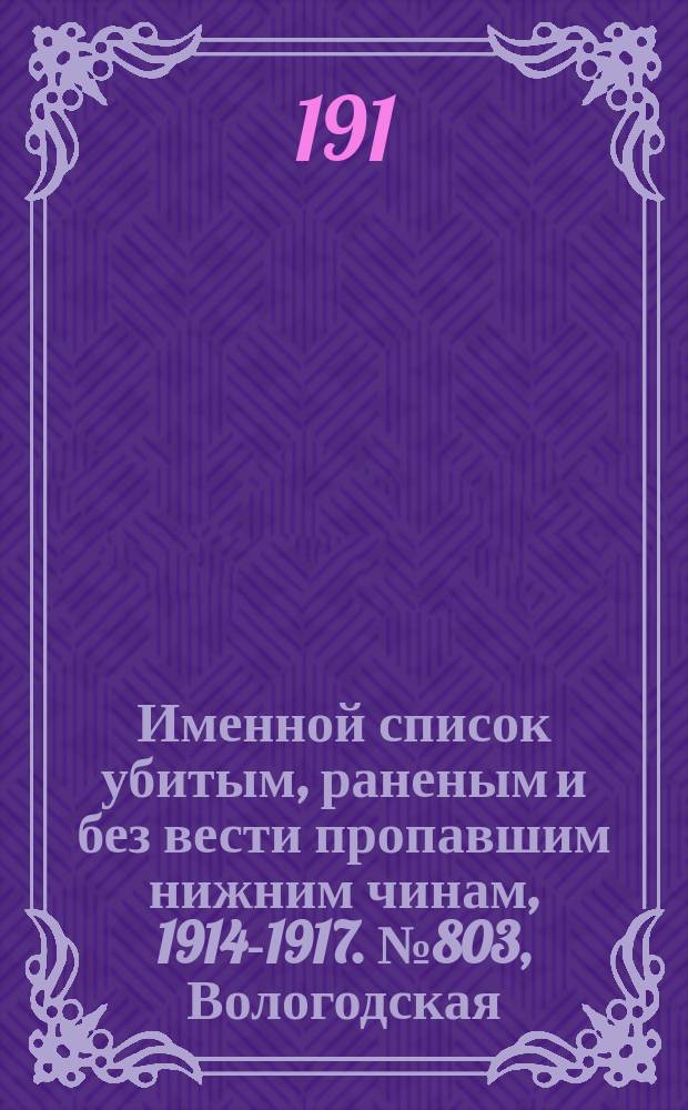 Именной список убитым, раненым и без вести пропавшим нижним чинам, [1914-1917]. № 803, Вологодская, Волынская и Воронежская губернии