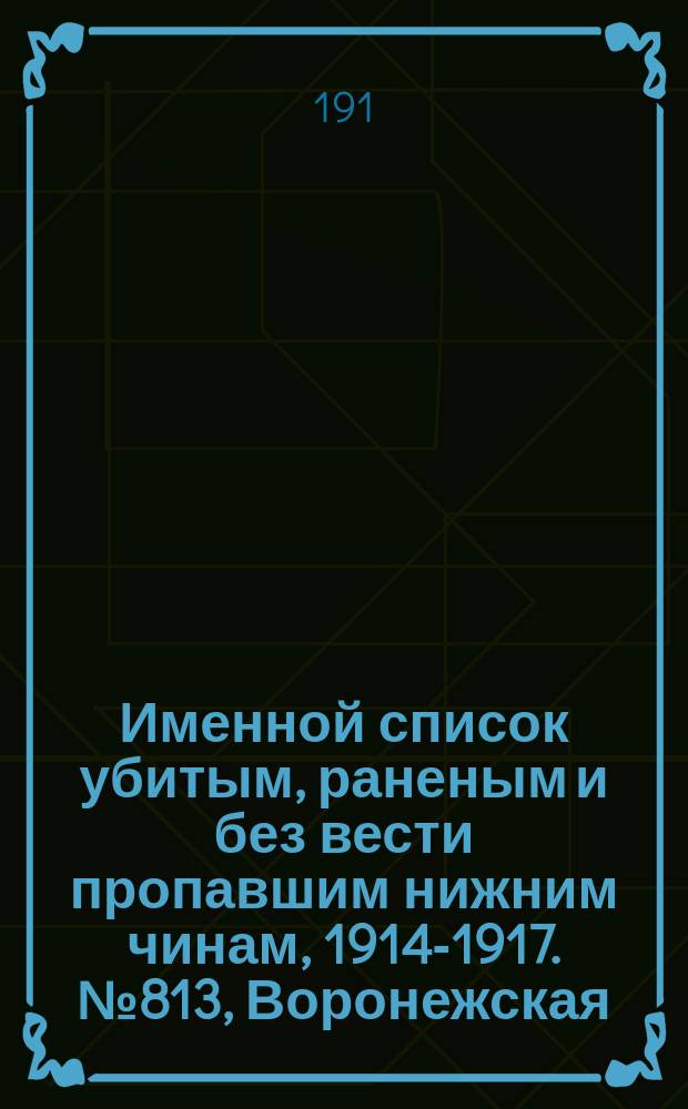 Именной список убитым, раненым и без вести пропавшим нижним чинам, [1914-1917]. № 813, Воронежская, Вятская и Гродненская губернии и обл. войска Донского