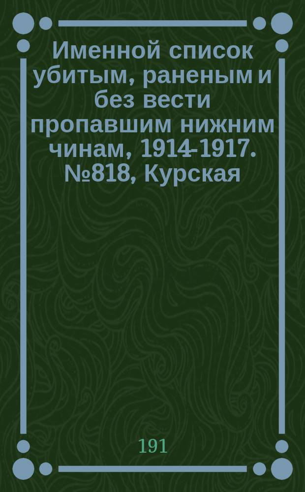 Именной список убитым, раненым и без вести пропавшим нижним чинам, [1914-1917]. № 818, Курская, КУтаисская, Лифляндская, Лонжинская и Люблинская губернии