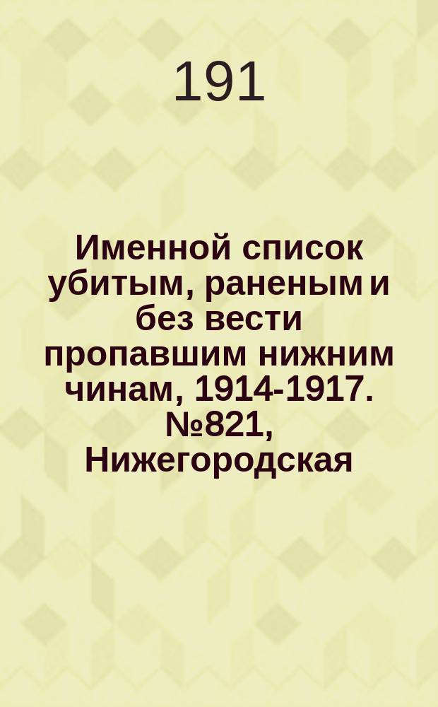 Именной список убитым, раненым и без вести пропавшим нижним чинам, [1914-1917]. № 821, Нижегородская, Новгородская, Оренбургская и Орловская губернии