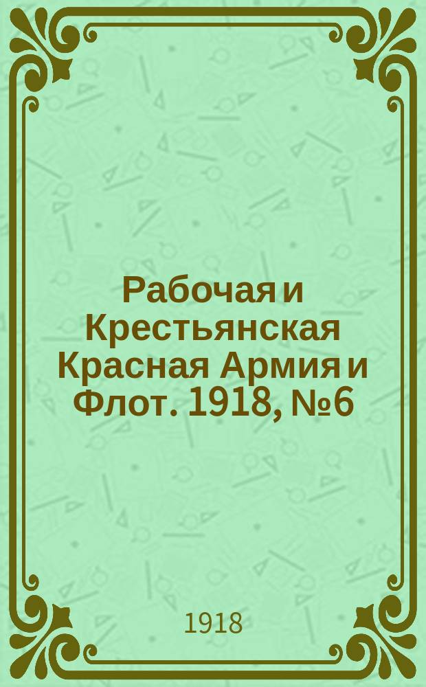 Рабочая и Крестьянская Красная Армия и Флот. 1918, № 6 (51) (24 янв. (6 февр.))