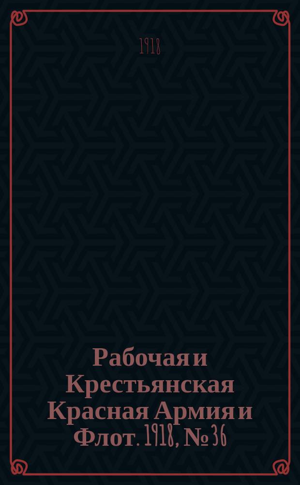Рабочая и Крестьянская Красная Армия и Флот. 1918, № 36 (81) (14 марта)