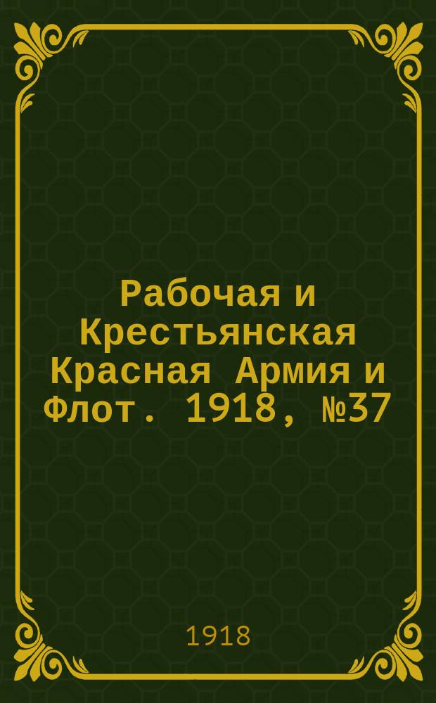Рабочая и Крестьянская Красная Армия и Флот. 1918, № 37 (82) (15 марта)