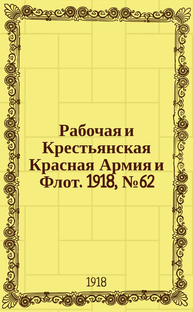 Рабочая и Крестьянская Красная Армия и Флот. 1918, № 62 (107) (16 апр.)