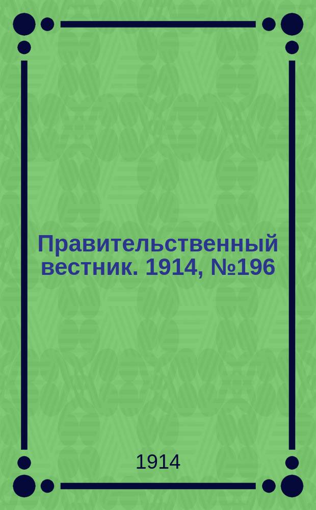 Правительственный вестник. 1914, №196 (10 нояб.)