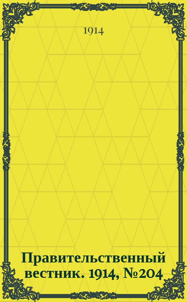Правительственный вестник. 1914, №204 (14 нояб.)