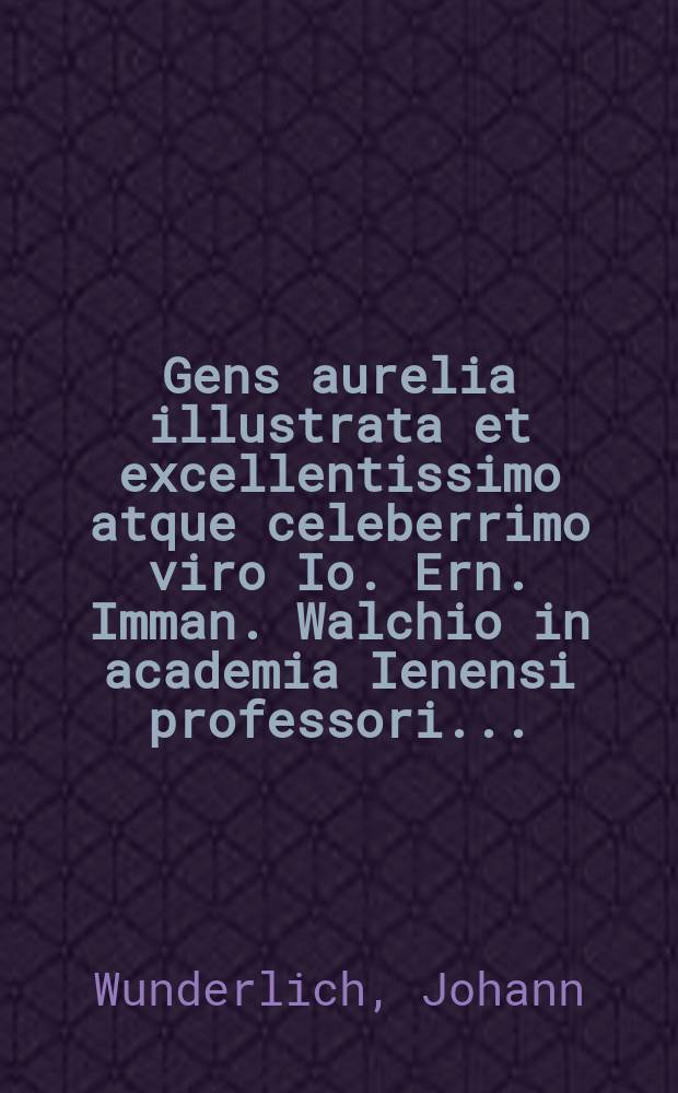 Gens aurelia illustrata et excellentissimo atque celeberrimo viro Io. Ern. Imman. Walchio in academia Ienensi professori ...