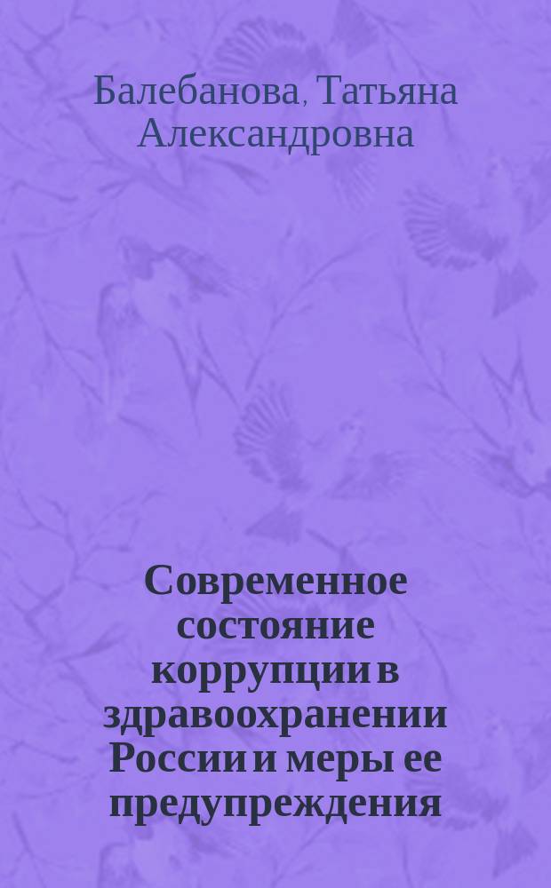Современное состояние коррупции в здравоохранении России и меры ее предупреждения: криминологическое исследование : автореф. на соиск. уч. степ. к. ю. н. : специальность 12.00.08 <Уголовное право и криминология; уголовно-исполнительное право>