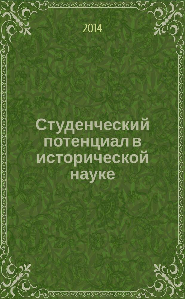 Студенческий потенциал в исторической науке : Ежегодная студенческая научно-практическая конференция : материалы Научной студенческой конференции (10-12 декабря 2013 г.)