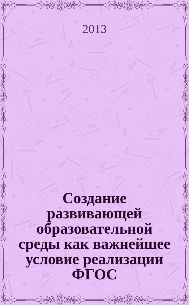 Создание развивающей образовательной среды как важнейшее условие реализации ФГОС : учебно-методическое пособие