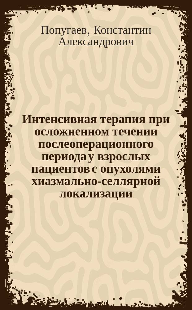 Интенсивная терапия при осложненном течении послеоперационного периода у взрослых пациентов с опухолями хиазмально-селлярной локализации : автореф. на соиск. уч. степ. д. м. н. : специальность 14.01.20 <Анестезиология и реаниматология>