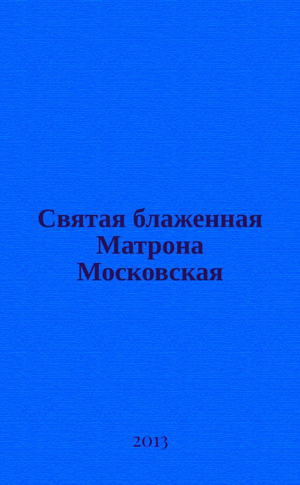 Святая блаженная Матрона Московская : самая полная книга : как просить, чтобы тебе помогли. Чудо, которое творит вера. Заступница, которая отведет беду
