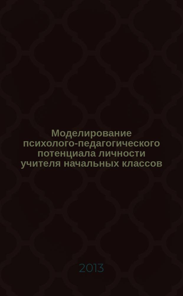 Моделирование психолого-педагогического потенциала личности учителя начальных классов : монография