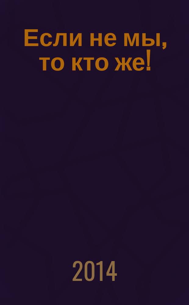 Если не мы, то кто же! : (обучение молодежи организации добровольческой деятельности в условиях молодежной общественной организации) : сборник