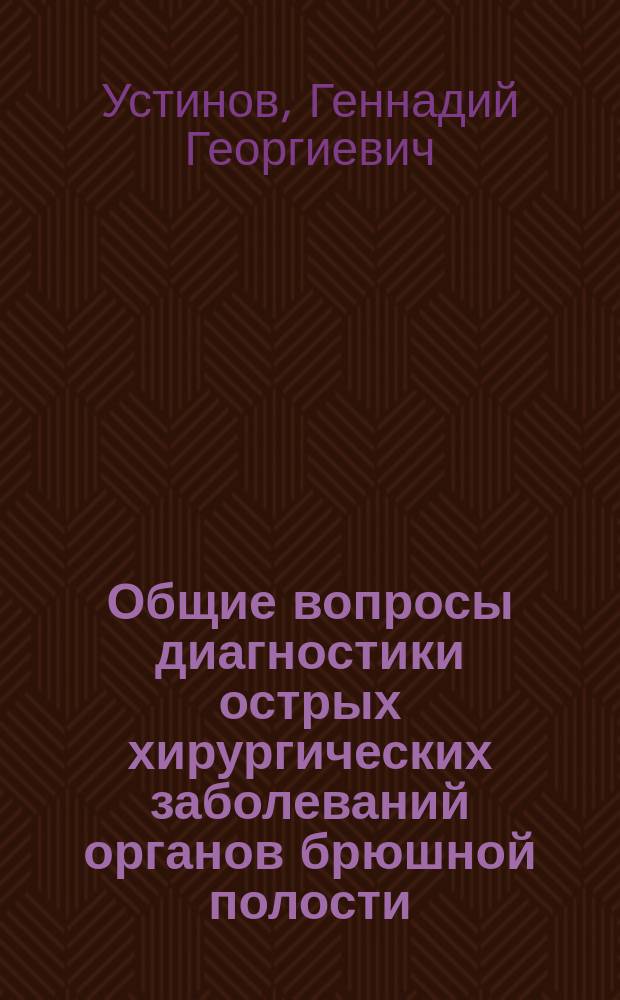 Общие вопросы диагностики острых хирургических заболеваний органов брюшной полости : учебно-методическое пособие для врачей-хирургов и студентов медицинских вузов