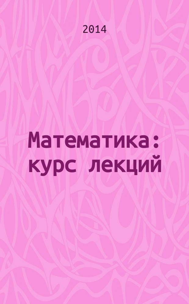 Математика : курс лекций (направление подготовки - "Менеджмент" квалификация выпускника - бакалавр) в 2 ч. Ч. 1