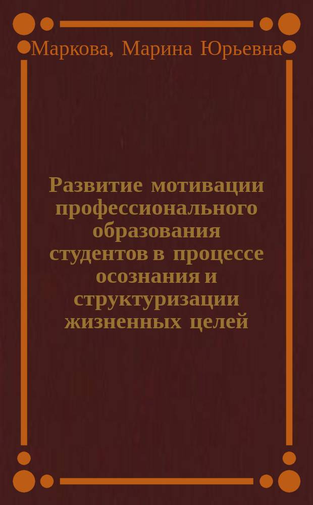 Развитие мотивации профессионального образования студентов в процессе осознания и структуризации жизненных целей : автореф. на соиск. уч. степ. к. психол. н. : специальность 19.00.13 <Психология развития, акмеология>