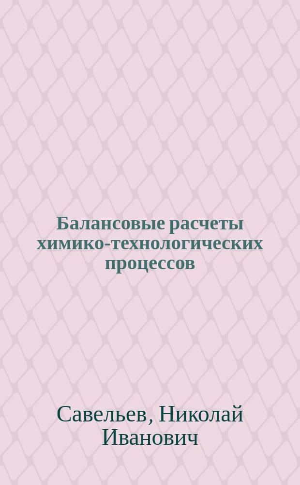 Балансовые расчеты химико-технологических процессов : учебное пособие : для студентов II-V курсов химико-технологических специальностей