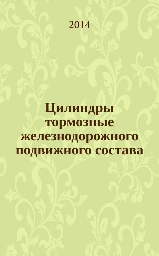 Цилиндры тормозные железнодорожного подвижного состава : общие технические условия : ГОСТ 31402-2013