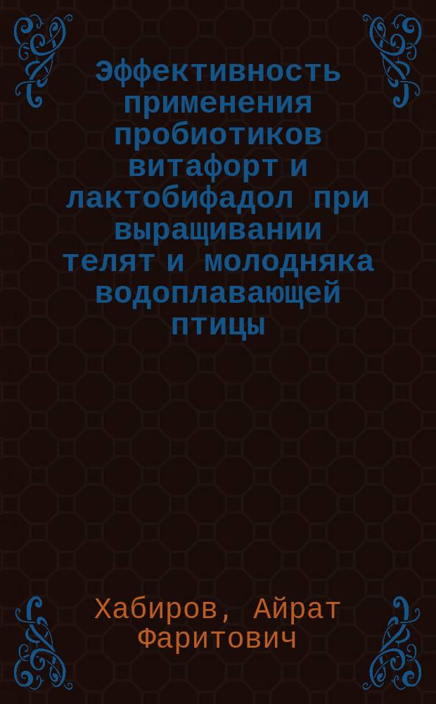 Эффективность применения пробиотиков витафорт и лактобифадол при выращивании телят и молодняка водоплавающей птицы : научно-практические рекомендации