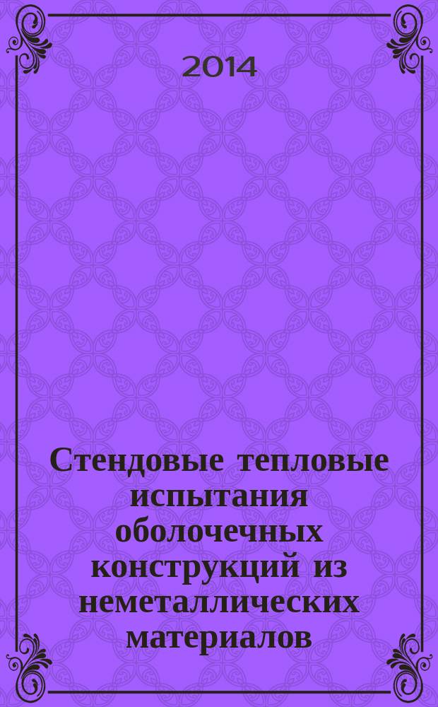 Стендовые тепловые испытания оболочечных конструкций из неметаллических материалов : учебное пособие для студентов высших учебных заведений, обучающихся по направлению подготовки специалистов "Проектирование, производство и эксплуатация ракет и ракетно-космических комплексов" и направлениям подготовки магистров "Материаловедение и технологии материалов", "Ракетные комплексы и космонавтика"