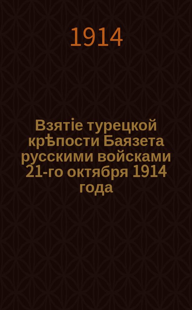Взятiе турецкой крѣпости Баязета русскими войсками 21-го октября 1914 года : лубок