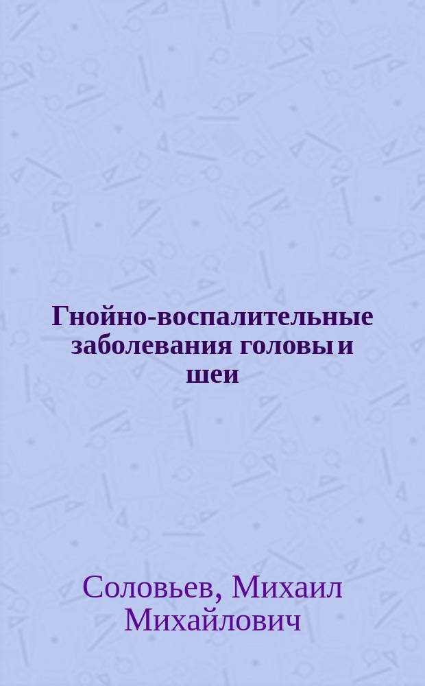 Гнойно-воспалительные заболевания головы и шеи : этиология, патогенез, клиника, лечение