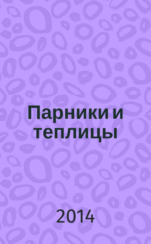 Парники и теплицы : строим и выращиваем