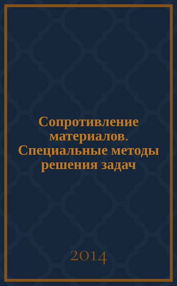 Сопротивление материалов. Специальные методы решения задач : учебное пособие : для студентов высших учебных заведений, обучающихся по направлению подготовки бакалавров 151600 - "Прикладная механика"