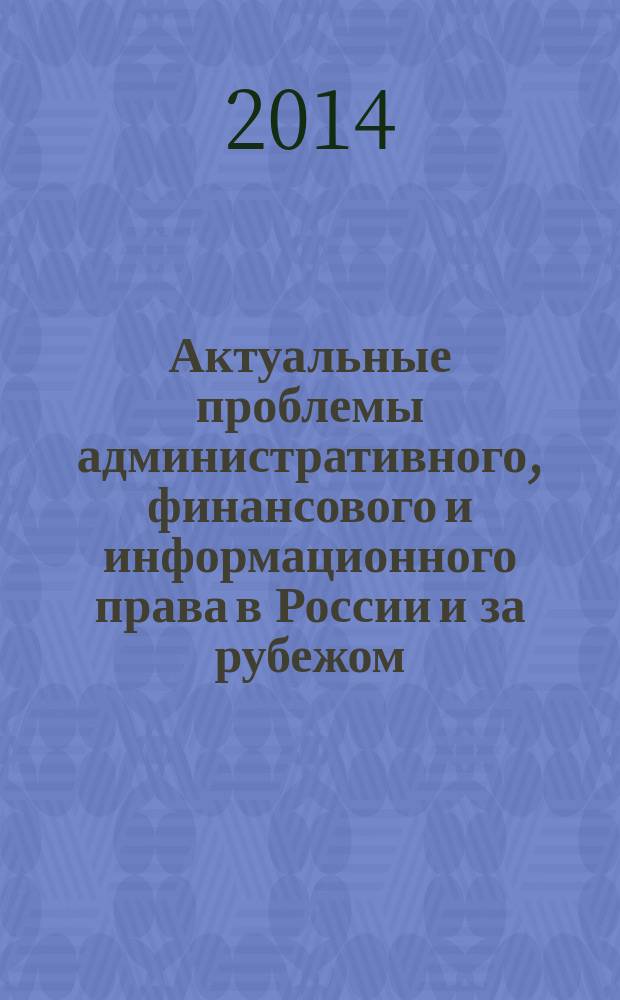 Актуальные проблемы административного, финансового и информационного права в России и за рубежом : материалы Межвузовской научной конференции на базе Кафедры административного и финансового права Юридического факультета Российского университета дружбы народов, Москва, 25 января 2014 г