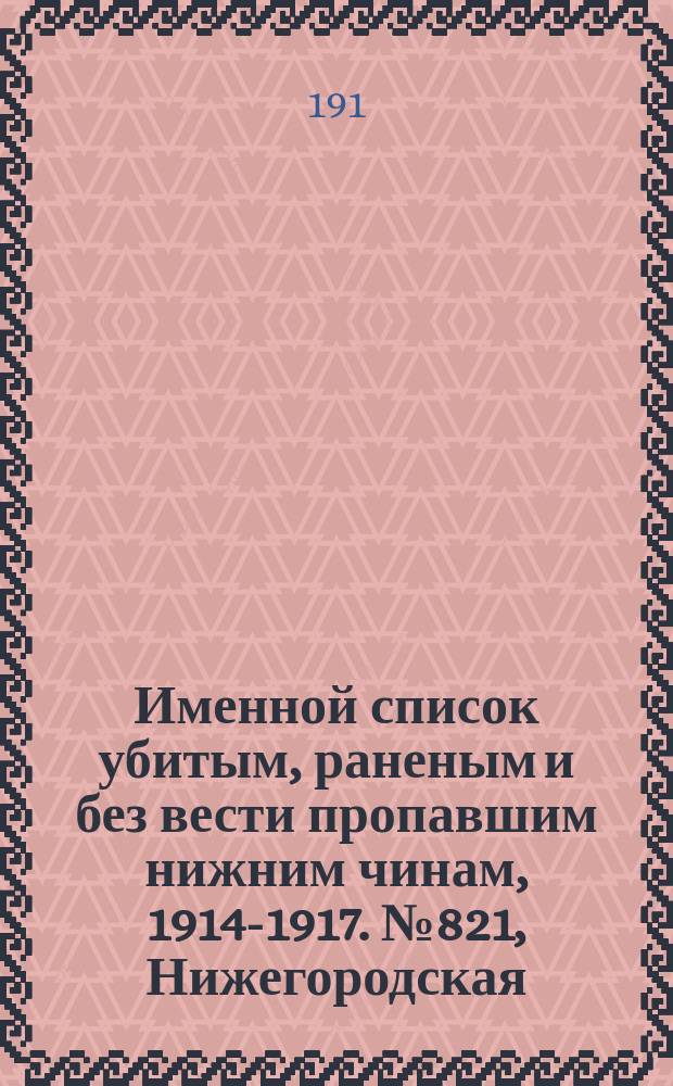 Именной список убитым, раненым и без вести пропавшим нижним чинам, [1914-1917]. № 821, Нижегородская, Новгородская, Оренбургская и Орловская губернии
