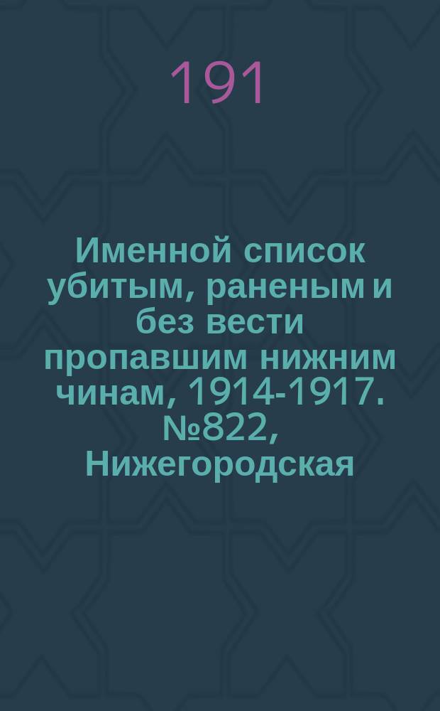 Именной список убитым, раненым и без вести пропавшим нижним чинам, [1914-1917]. № 822, Нижегородская, Оренбургская, Орловская, Пензенская и Пермская губернии