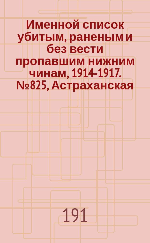 Именной список убитым, раненым и без вести пропавшим нижним чинам, [1914-1917]. № 825, Астраханская, Бессарабская, Варшавская, Витебская, Владимирская, Вологодская и Волынская губернии