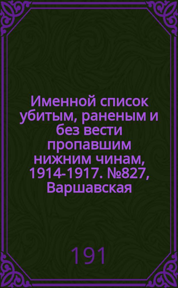 Именной список убитым, раненым и без вести пропавшим нижним чинам, [1914-1917]. № 827, Варшавская, Воронежская и Гродненская губ., Дагестанская обл. и Область войска Донского, Екатеринославская, Елисаветпольская и Казанская губ.