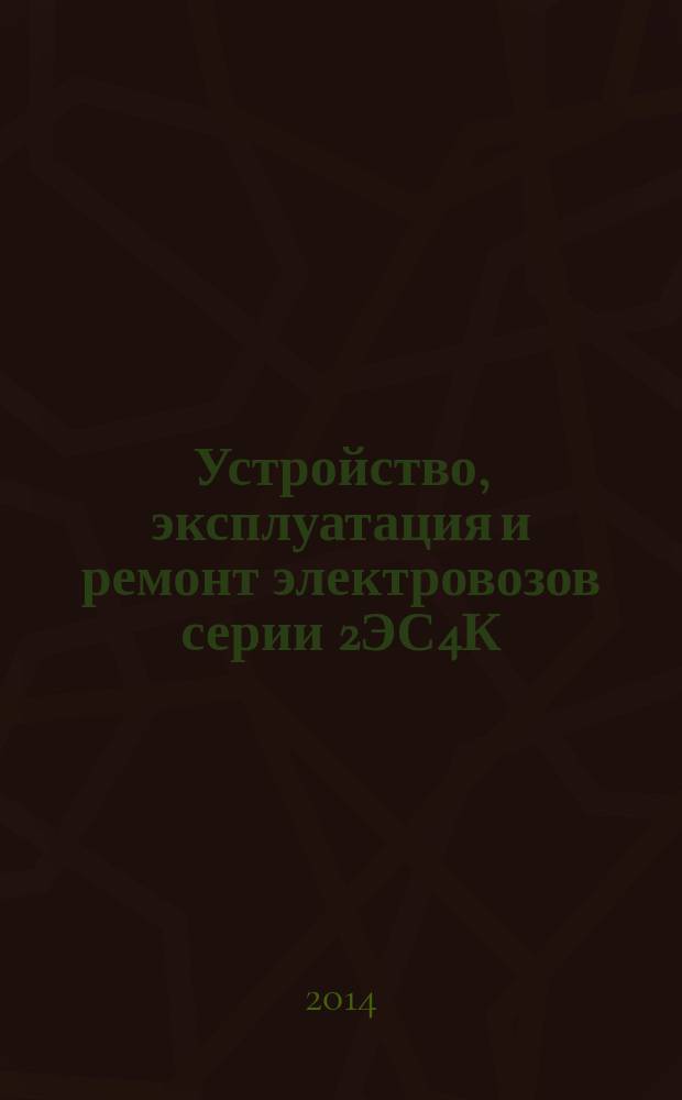 Устройство, эксплуатация и ремонт электровозов серии 2ЭС4К : учебное пособие : к использованию в учебном процессе образовательных учреждений, реализующих программы НПО по профессии 14399 "Машинист электровоза"