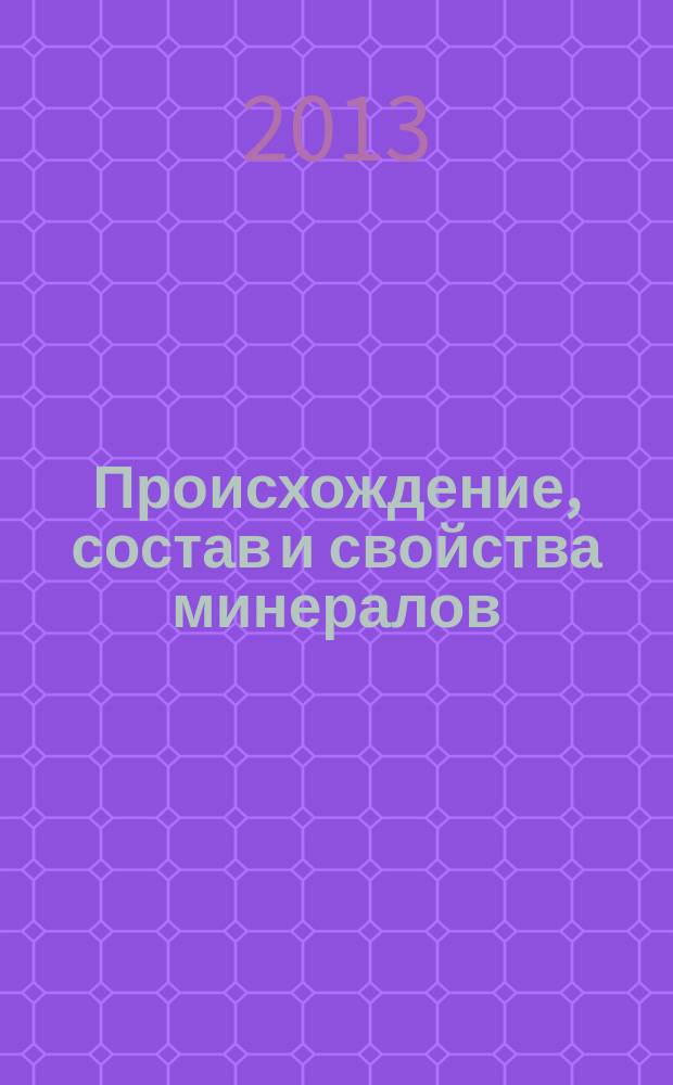Происхождение, состав и свойства минералов : учебное пособие