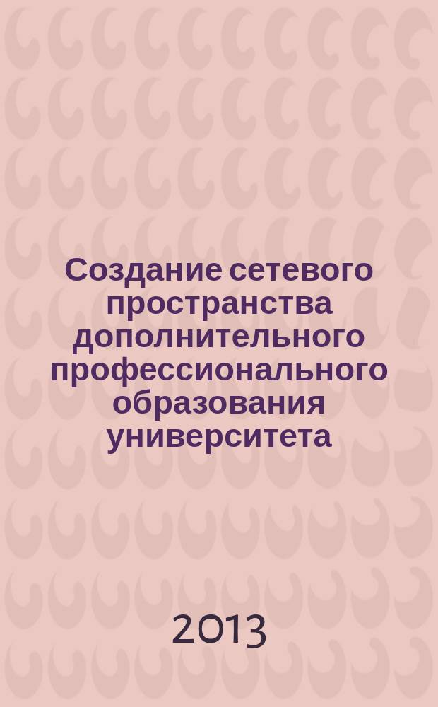 Создание сетевого пространства дополнительного профессионального образования университета : коллективная монография