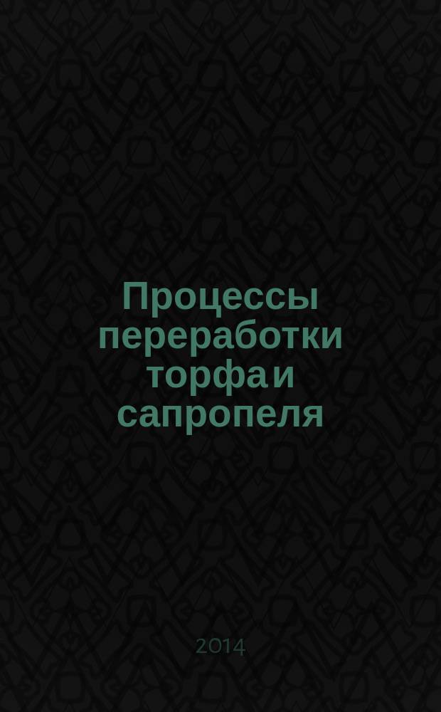 Процессы переработки торфа и сапропеля : учебное пособие : для студентов вузов, обучающихся по направлению подготовки (специальности) "Горное дело" (специализация "Открытые горные работы")
